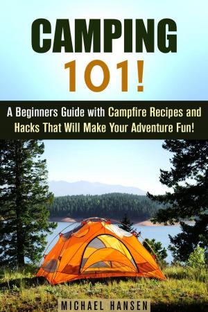 Book cover of Camping 101!: A Beginners Guide with Campfire Recipes and Hacks That Will Make Your Adventure Fun!
