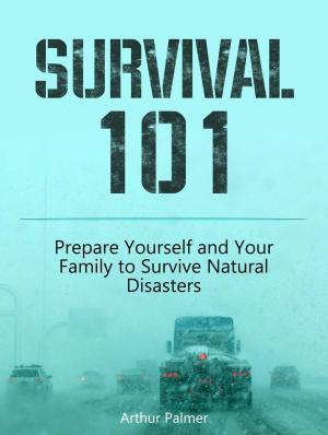 Cover of the book Survival 101: Prepare Yourself and Your Family to Survive Natural Disasters by Davis Jensen
