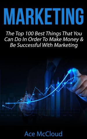 Book cover of Marketing: The Top 100 Best Things That You Can Do In Order To Make Money & Be Successful With Marketing