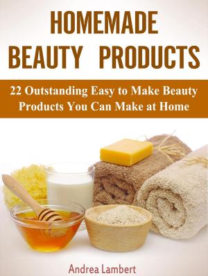 Cover of the book Homemade Beauty Products: 22 Outstanding Easy to Make Beauty Products You Can Make at Home by Arthur Patterson