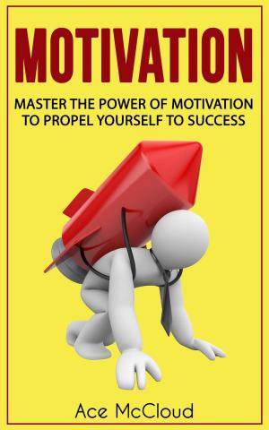 Cover of the book Motivation: Master The Power Of Motivation To Propel Yourself To Success by Ace McCloud
