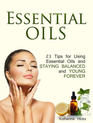 Cover of the book Essential Oils: 23 Tips for Using Essential Oils and Staying Balanced and Young Forever by Alfonso Gilbert