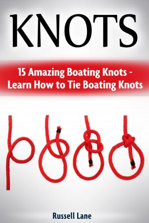 Cover of the book Knots: 15 Amazing Boating Knots - Learn How to Tie Boating Knots by Donna Lee