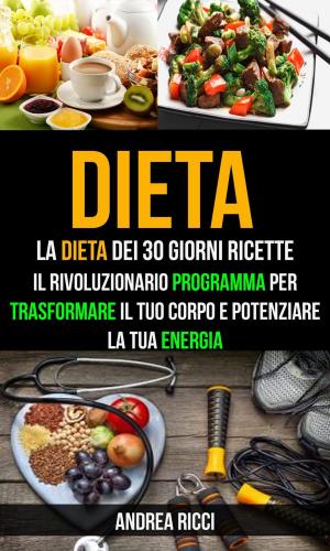 Cover of the book Dieta: La dieta dei 30 giorni ricette: Il rivoluzionario programma per trasformare il tuo corpo e potenziare la tua energia by D. D'apollonio