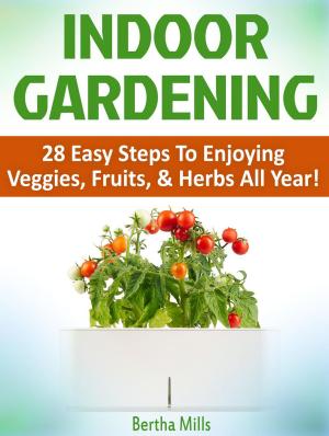 Cover of the book Indoor Gardening: 28 Easy Steps To Enjoying Veggies, Fruits, & Herbs All Year! by Bernie Sanders
