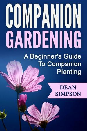 Cover of the book Companion Gardening: A Beginner's Guide To Companion Planting by Anne Baley