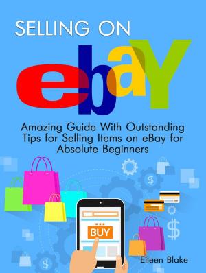 Cover of the book Selling On Ebay: Amazing Guide With Outstanding Tips for Selling Items on eBay for Absolute Beginners by Levi Hicks