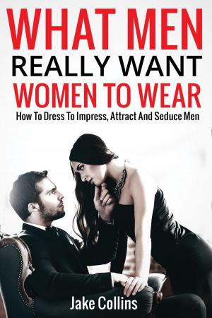 Book cover of What Men Really Want Women To Wear - How To Dress To Impress, Attract And Seduce Men