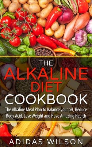 Cover of The Alkaline Diet CookBook: The Alkaline Meal Plan to Balance your pH, Reduce Body Acid, Lose Weight and Have Amazing Health
