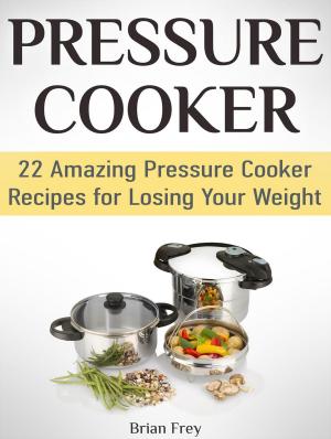 Cover of the book Pressure Cooker: 22 Amazing Pressure Cooker Recipes for Losing Your Weight by Vera Bates