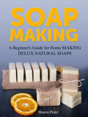 Cover of Soap Making: A Beginner's Guide for Home Making Delux Natural Soaps