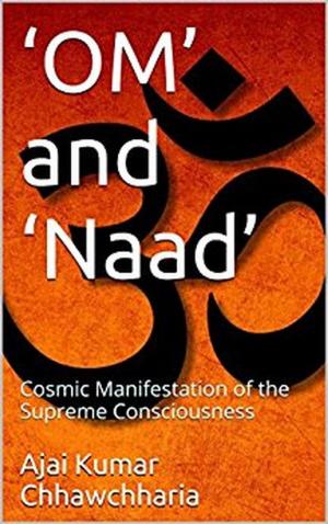 Cover of the book ‘OM’ and ‘Naad’: The Cosmic Manifestation of the Supreme Consciousness by Ajai Kumar Chhawchharia