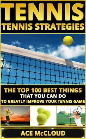 Cover of the book Tennis: Tennis Strategies: The Top 100 Best Things That You Can Do To Greatly Improve Your Tennis Game by James Willstrop