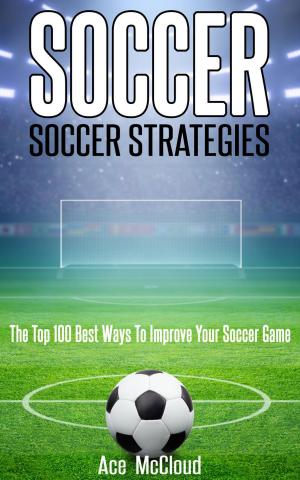 Book cover of Soccer: Soccer Strategies: The Top 100 Best Ways To Improve Your Soccer Game