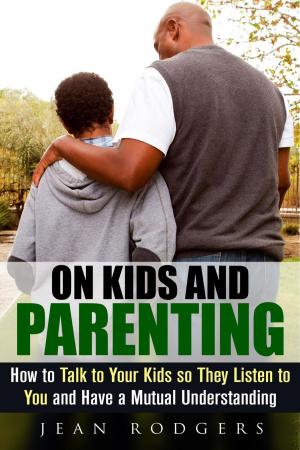 Cover of the book On Kids and Parenting: How to Talk to Your Kids so They Listen to You and Have a Mutual Understanding by Roberta Wood