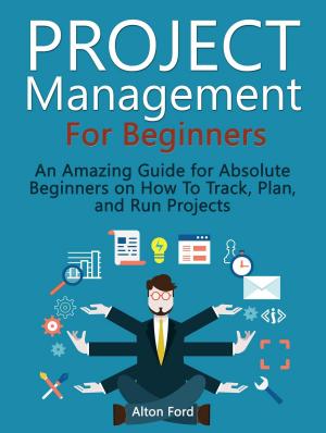 Cover of Project Management For Beginners: An Amazing Guide for Absolute Beginners on How To Track, Plan, and Run Projects