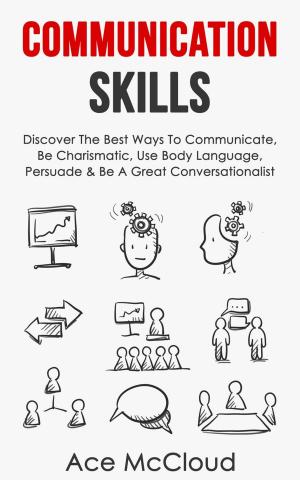 Cover of Communication Skills: Discover The Best Ways To Communicate, Be Charismatic, Use Body Language, Persuade & Be A Great Conversationalist