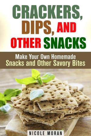 Cover of the book Crackers, Dips, and Other Snacks: Make Your Own Homemade Snacks and Other Savory Bites by Trina Grey