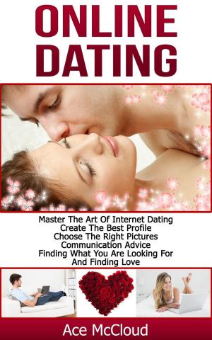 Cover of Online Dating: Master The Art of Internet Dating: Create The Best Profile, Choose The Right Pictures, Communication Advice, Finding What You Are Looking For And Finding Love