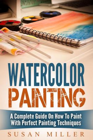 Book cover of Watercolor Painting: A Complete Guide On How To Paint With Perfect Painting Techniques