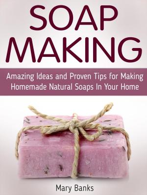 bigCover of the book Soap Making: Amazing Ideas and Proven Tips for Making Homemade Natural Soaps In Your Home by 