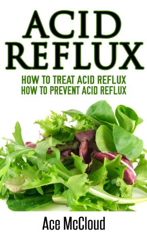 Book cover of Acid Reflux: How To Treat Acid Reflux: How To Prevent Acid Reflux