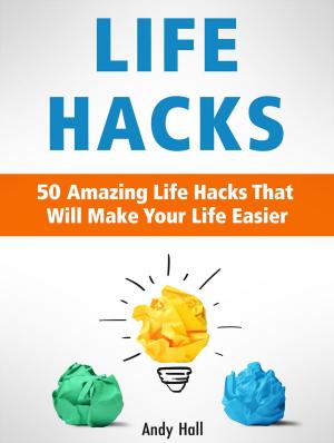 Cover of Life Hacks: 50 Amazing Life Hacks That Will Make Your Life Easier