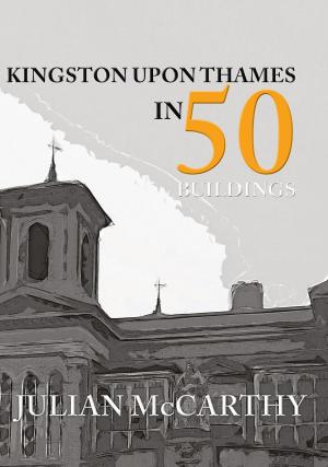Cover of the book Kingston upon Thames in 50 Buildings by Professor David Loades