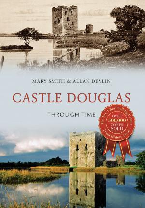 Cover of the book Castle Douglas Through Time by Ian Nicolson, C. Eng. FRINA Hon. MIIMS