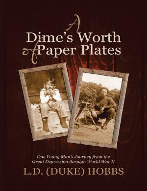 Cover of the book A Dime’s Worth of Paper Plates: One Young Man’s Journey from the Great Depression Through World War II by Barbara Fyles