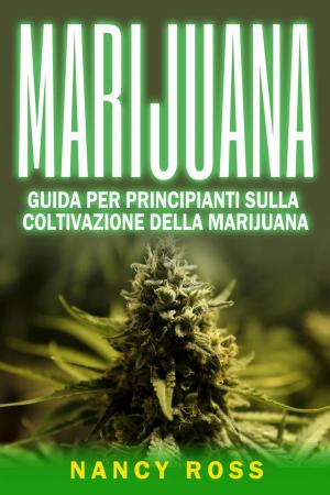 Cover of the book Marijuana: guida per principianti sulla coltivazione della marijuana by Nancy Ross