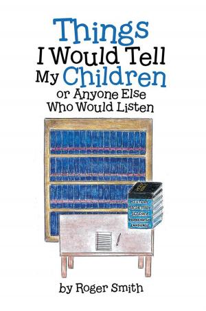 Cover of the book Things I Would Tell My Children or Anyone Else Who Would Listen by Nancy Ruth