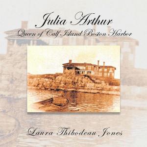 Cover of the book Julia Arthur Queen of Calf Island Boston Harbor by Kammy Howard