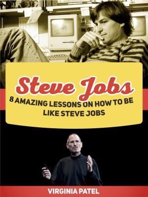 Book cover of Steve Jobs: 8 Amazing Lessons on How To Be Like Steve Jobs