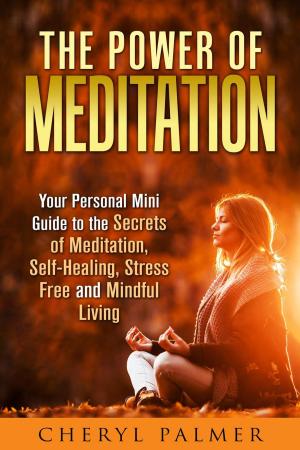 Cover of The Power of Meditation: Your Personal Mini Guide to the Secrets of Meditation, Self-Healing, Stress Free and Mindful Living
