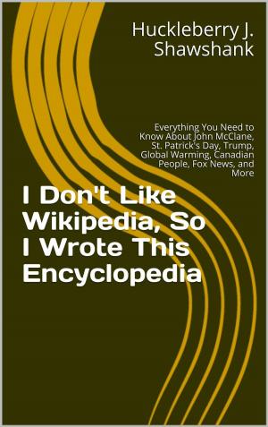 Cover of the book I Don't Like Wikipedia, So I Wrote This Encyclopedia: Everything You Need to Know About John McClane, St. Patrick's Day, Trump, Global Warming, Canadian People, Fox News, and More by Salvatore Greco