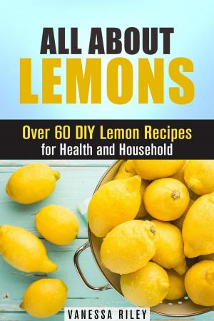 Cover of the book All about Lemons: Over 60 DIY Lemon Recipes for Health and Household by Jessica Meyers