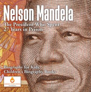 Cover of Nelson Mandela : The President Who Spent 27 Years in Prison - Biography for Kids | Children's Biography Books