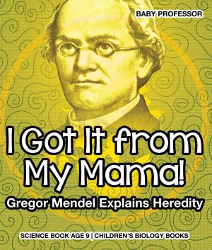 Cover of the book I Got It from My Mama! Gregor Mendel Explains Heredity - Science Book Age 9 | Children's Biology Books by Sapphire Andrews