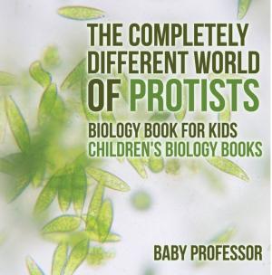Book cover of The Completely Different World of Protists - Biology Book for Kids | Children's Biology Books