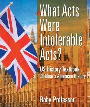 Cover of the book What Acts Were Intolerable Acts? US History Textbook | Children's American History by Betty Johnson