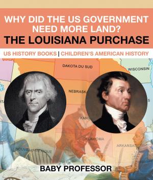 Cover of the book Why Did the US Government Need More Land? The Louisiana Purchase - US History Books | Children's American History by Speedy Publishing