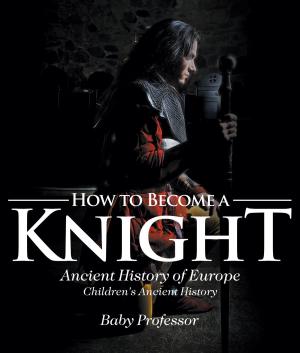 Cover of the book How to Become a Knight - Ancient History of Europe | Children's Ancient History by Samantha Michaels