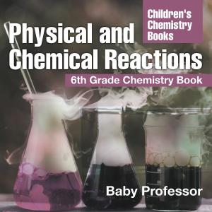 Cover of Physical and Chemical Reactions : 6th Grade Chemistry Book | Children's Chemistry Books