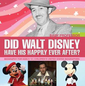 Cover of the book Did Walt Disney Have His Happily Ever After? Biography for Kids 9-12 | Children's United States Biographies by Faye Sonja