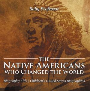 Cover of the book The Native Americans Who Changed the World - Biography Kids | Children's United States Biographies by Baby Professor
