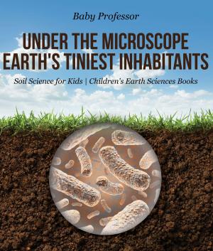 Book cover of Under the Microscope : Earth's Tiniest Inhabitants - Soil Science for Kids | Children's Earth Sciences Books