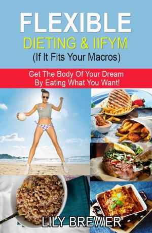 Cover of the book Flexible Dieting & IIFYM (If It Fits Your Macros) by M.d., J. H. Tilden