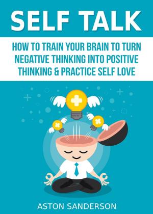 Book cover of Self Talk: How to Train Your Brain to Turn Negative Thinking into Positive Thinking & Practice Self Love
