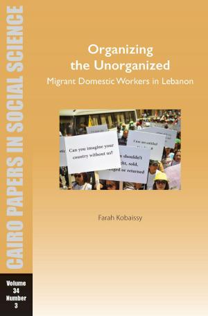 Cover of the book Organizing the Unorganized: Migrant Domestic Workers in Lebanon by Toby Wilkinson, Julian Platt